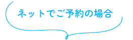 ネットでご予約の場合