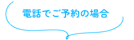 電話でご予約の場合